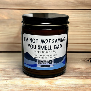 I'm Not *Not* Saying You Smell Bad - Father's Day 7oz Soy Candle - Multiple Scents Available
